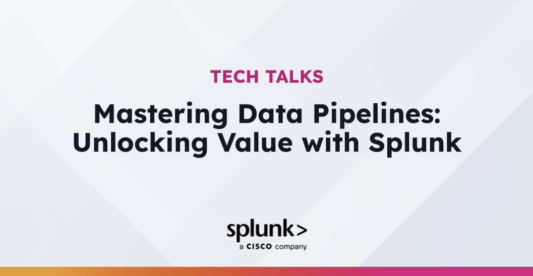 Mastering Data Pipelines: Unlocking Value with Splunk